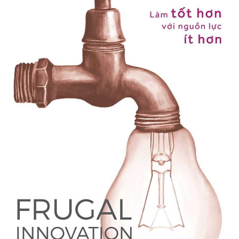 Frugal Innovation - Làm Tốt Hơn Với Nguồn Lực Ít Hơn