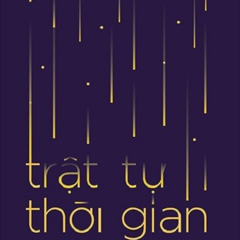 Trật Tự Thời Gian - Từ Nguồn Gốc Vũ Trụ, Số Phận Các Hố Đen Đến Bản Chất Của Ý Thức